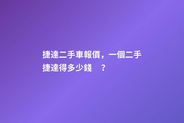 捷達二手車報價，一個二手捷達得多少錢？